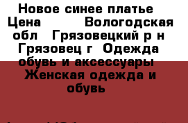 Новое синее платье › Цена ­ 950 - Вологодская обл., Грязовецкий р-н, Грязовец г. Одежда, обувь и аксессуары » Женская одежда и обувь   